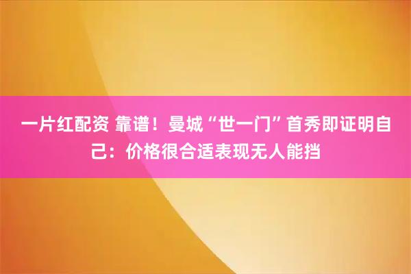 一片红配资 靠谱！曼城“世一门”首秀即证明自己：价格很合适表现无人能挡