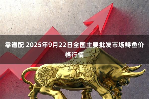 靠谱配 2025年9月22日全国主要批发市场鲟鱼价格行情