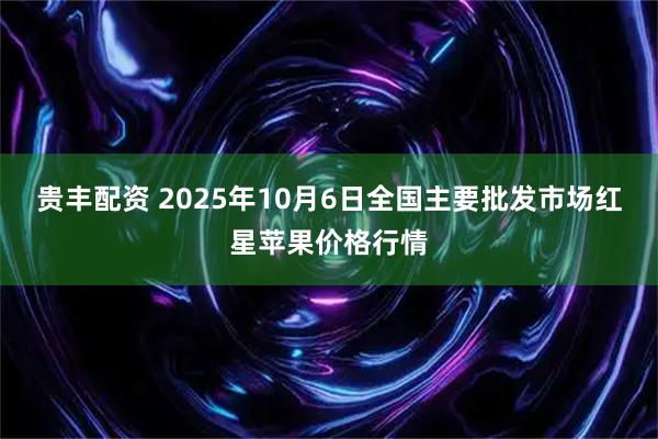 贵丰配资 2025年10月6日全国主要批发市场红星苹果价格行情