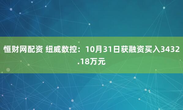 恒财网配资 纽威数控：10月31日获融资买入3432.18万元