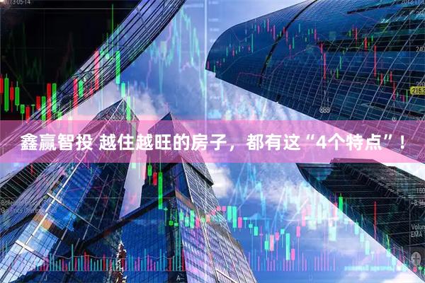 鑫赢智投 越住越旺的房子，都有这“4个特点”！