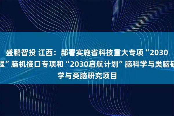 盛鹏智投 江西：部署实施省科技重大专项“2030先锋工程”脑机接口专项和“2030启航计划”脑科学与类脑研究项目