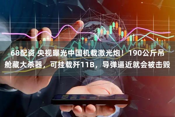 68配资 央视曝光中国机载激光炮！190公斤吊舱藏大杀器，可挂载歼11B，导弹逼近就会被击毁